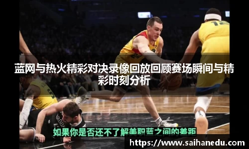 蓝网与热火精彩对决录像回放回顾赛场瞬间与精彩时刻分析